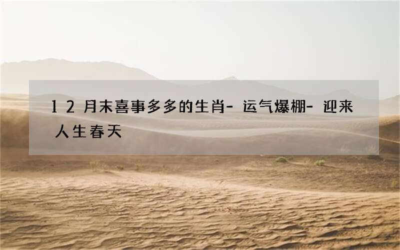 12月末喜事多多的生肖-运气爆棚-迎来人生春天