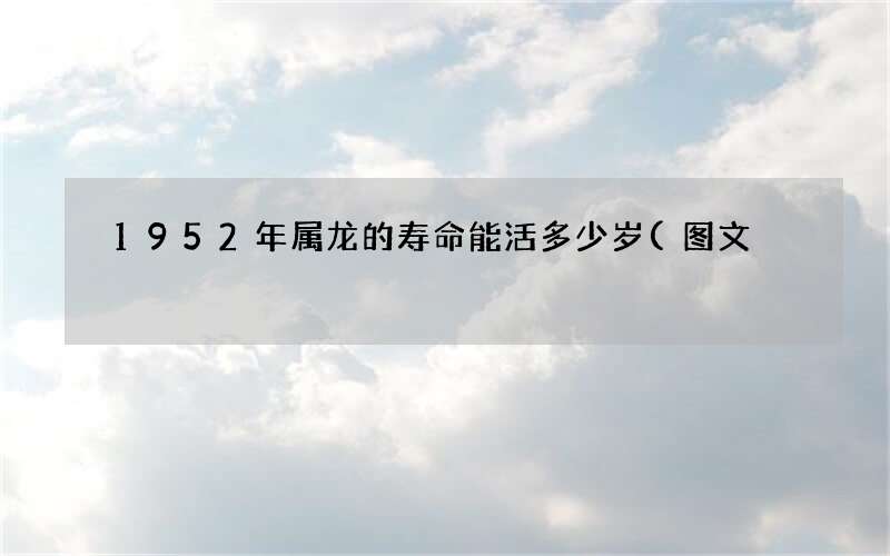 1952年属龙的寿命能活多少岁(图文)