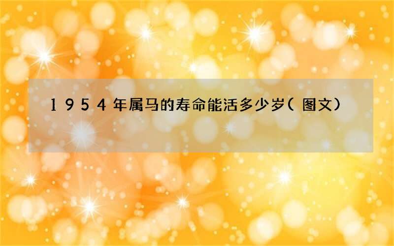 1954年属马的寿命能活多少岁(图文)