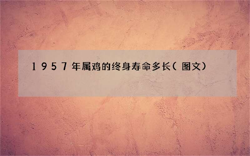 1957年属鸡的终身寿命多长(图文)