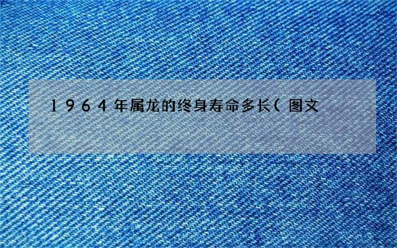 1964年属龙的终身寿命多长(图文)