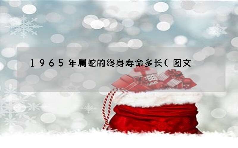 1965年属蛇的终身寿命多长(图文)