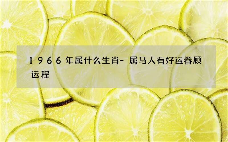 1966年属什么生肖-属马人有好运眷顾运程