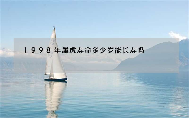 1998年属虎寿命多少岁能长寿吗