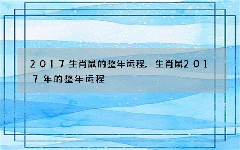 2017生肖鼠的整年运程,生肖鼠2017年的整年运程