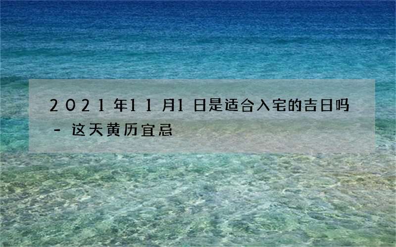 2021年11月1日是适合入宅的吉日吗-这天黄历宜忌