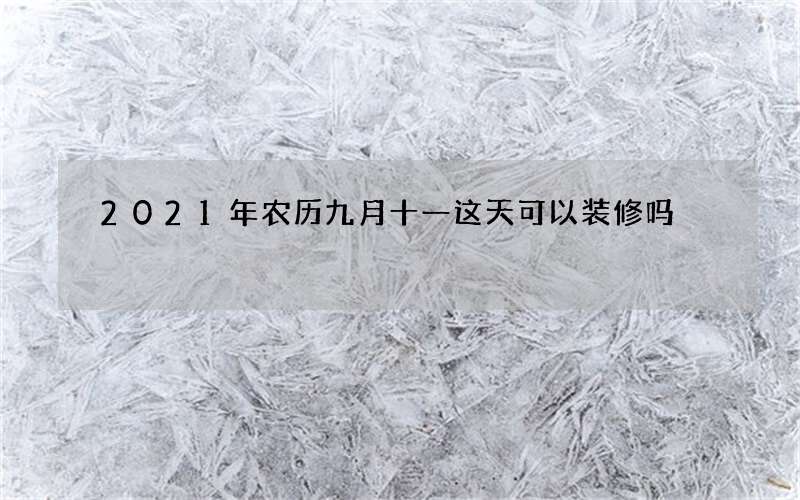 2021年农历九月十一这天可以装修吗