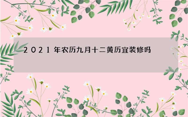 2021年农历九月十二黄历宜装修吗