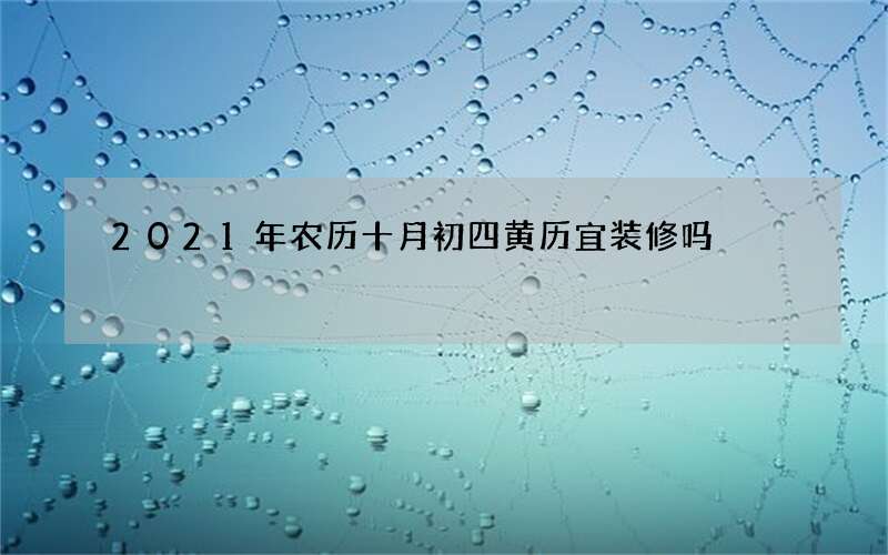 2021年农历十月初四黄历宜装修吗