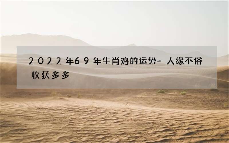 2022年69年生肖鸡的运势-人缘不俗收获多多