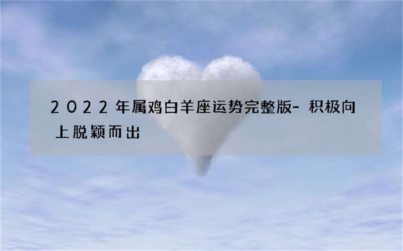 2022年属鸡白羊座运势完整版-积极向上脱颖而出