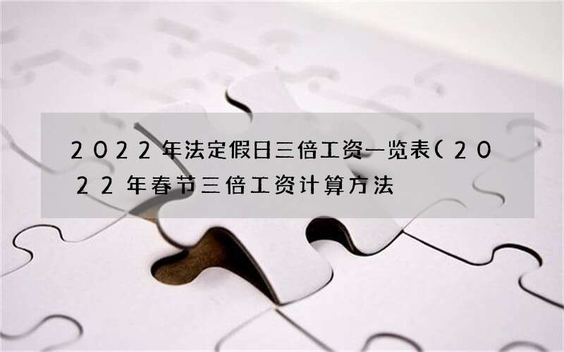 2022年法定假日三倍工资一览表(2022年春节三倍工资计算方法)