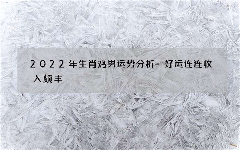 2022年生肖鸡男运势分析-好运连连收入颇丰