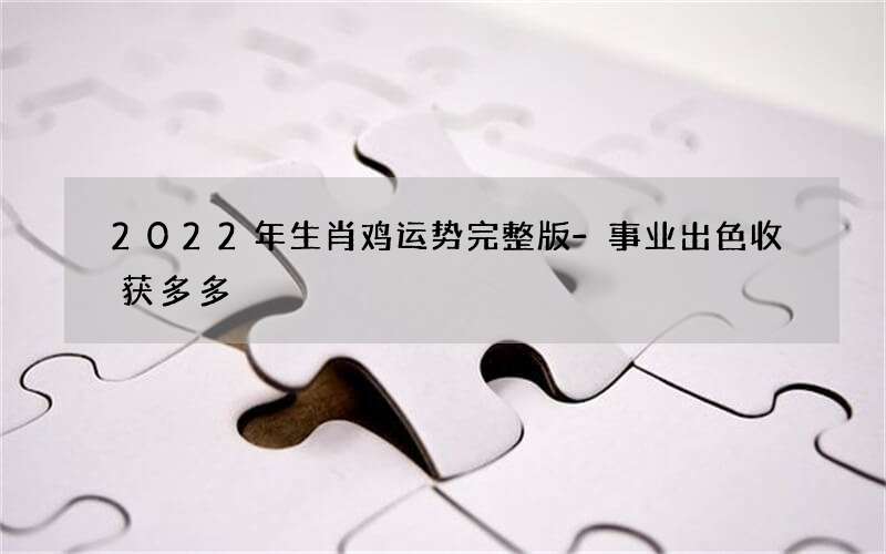 2022年生肖鸡运势完整版-事业出色收获多多