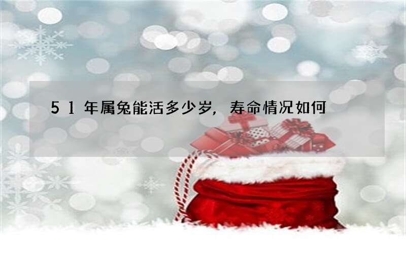 51年属兔能活多少岁,寿命情况如何