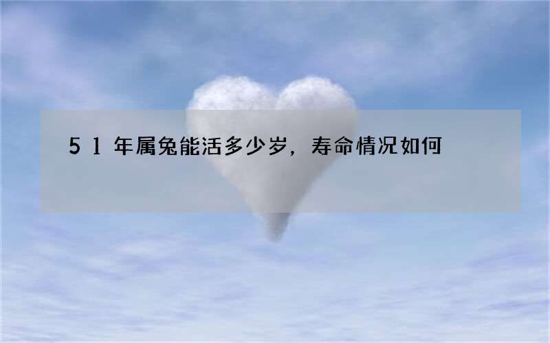 51年属兔能活多少岁，寿命情况如何