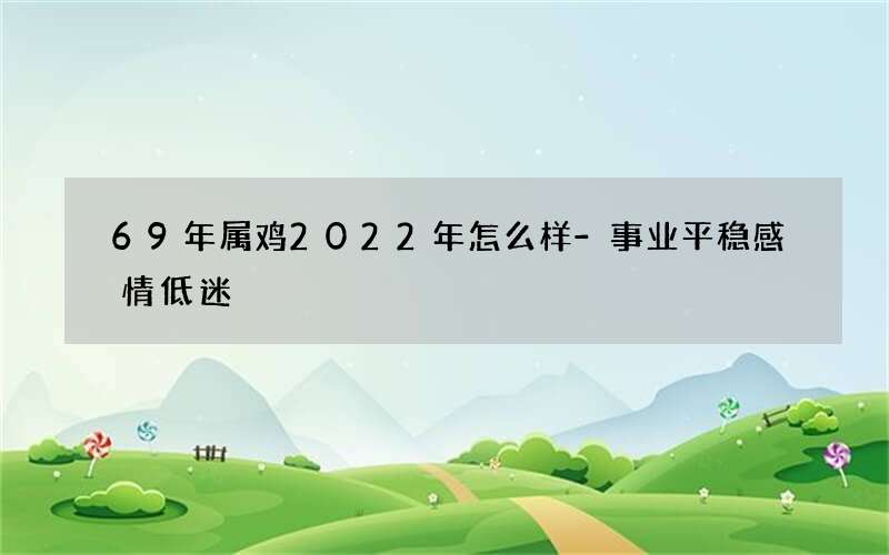 69年属鸡2022年怎么样-事业平稳感情低迷