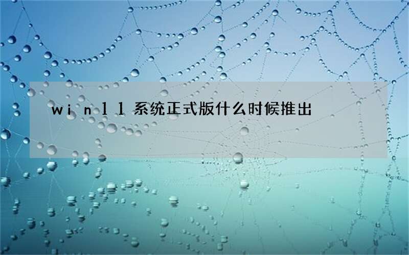 win11系统正式版什么时候推出