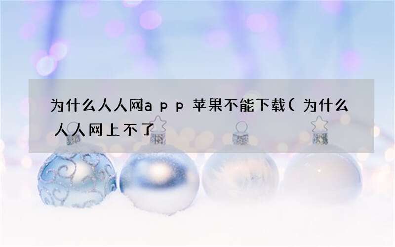 为什么人人网app苹果不能下载(为什么人人网上不了)