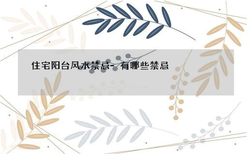 住宅阳台风水禁忌-有哪些禁忌