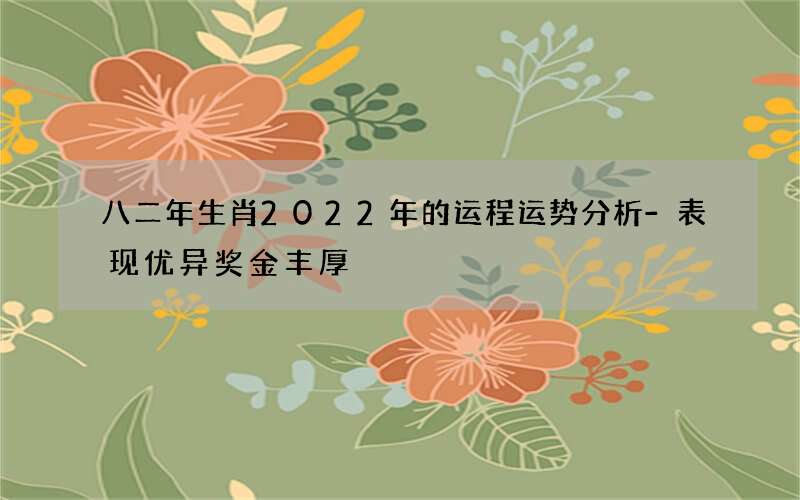 八二年生肖2022年的运程运势分析-表现优异奖金丰厚