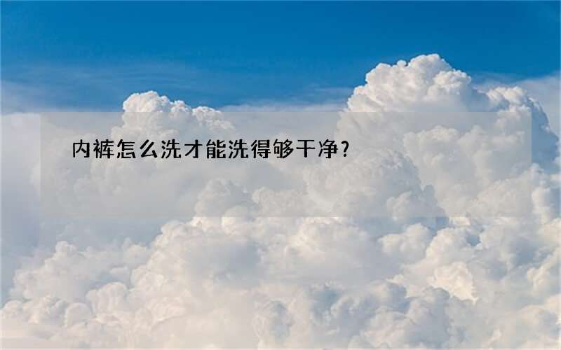 内裤怎么洗才能洗得够干净？
