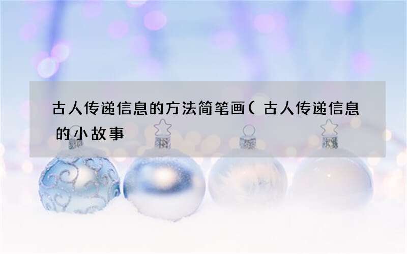 古人传递信息的方法简笔画(古人传递信息的小故事)