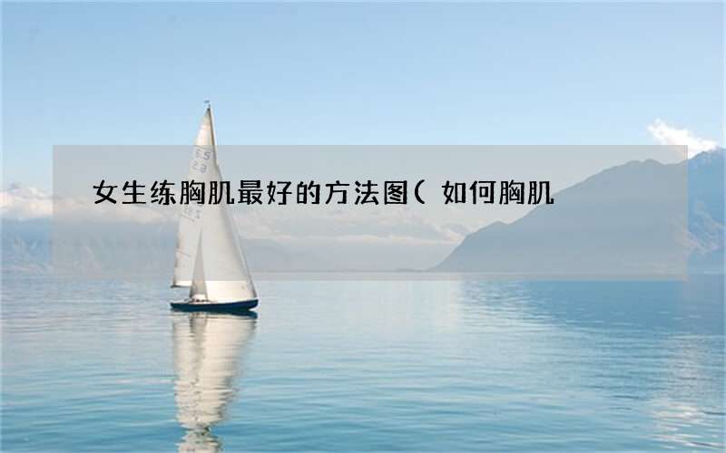 女生练胸肌最好的方法图(如何胸肌)