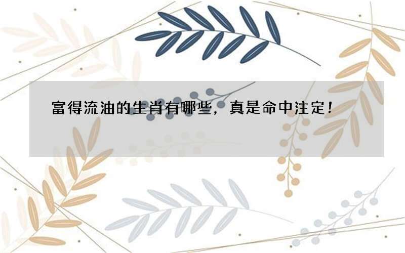 富得流油的生肖有哪些，真是命中注定！