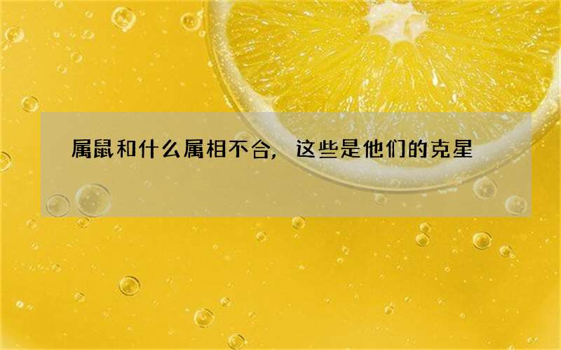 属鼠和什么属相不合,这些是他们的克星