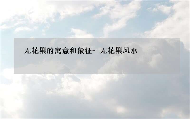 无花果的寓意和象征-无花果风水