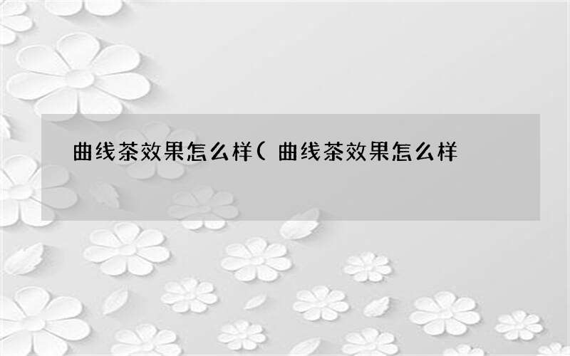 曲线茶效果怎么样(曲线茶效果怎么样)