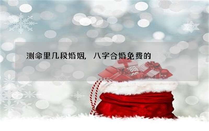 测命里几段婚姻,八字合婚免费的