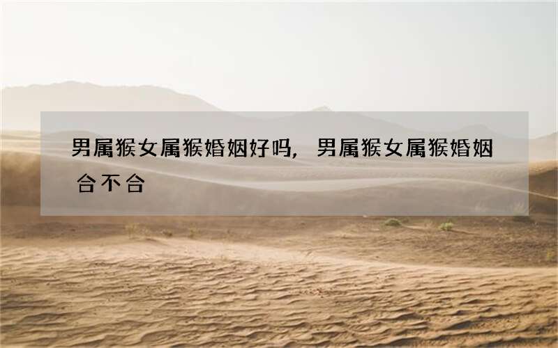 男属猴女属猴婚姻好吗,男属猴女属猴婚姻合不合