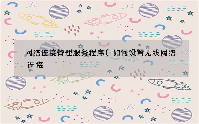 网络连接管理服务程序(如何设置无线网络连接)
