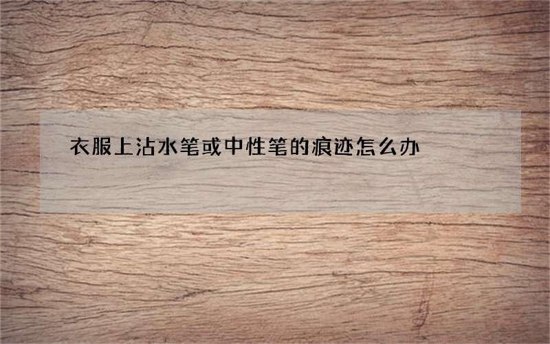 衣服上沾水笔或中性笔的痕迹怎么办