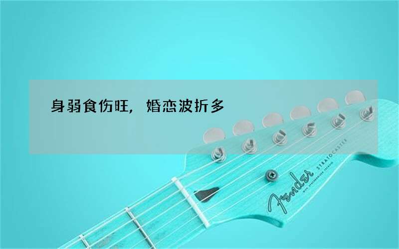 身弱食伤旺,婚恋波折多?
