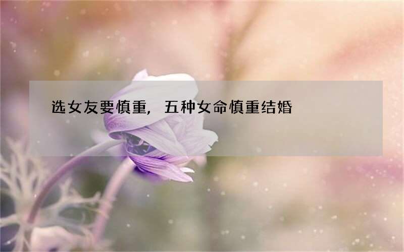 选女友要慎重,五种女命慎重结婚