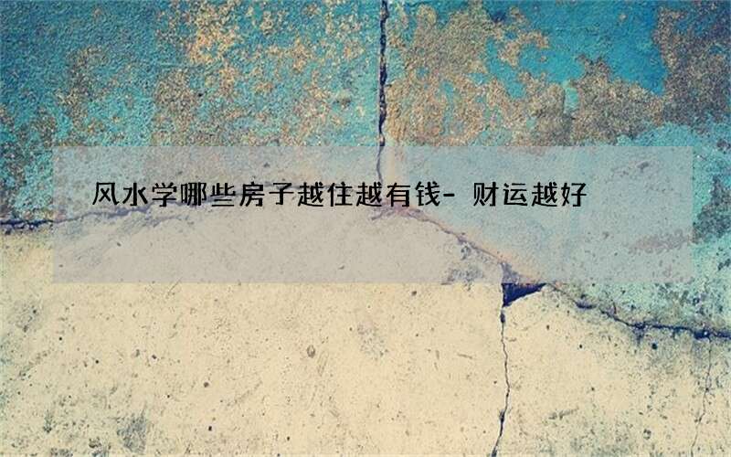 风水学哪些房子越住越有钱-财运越好