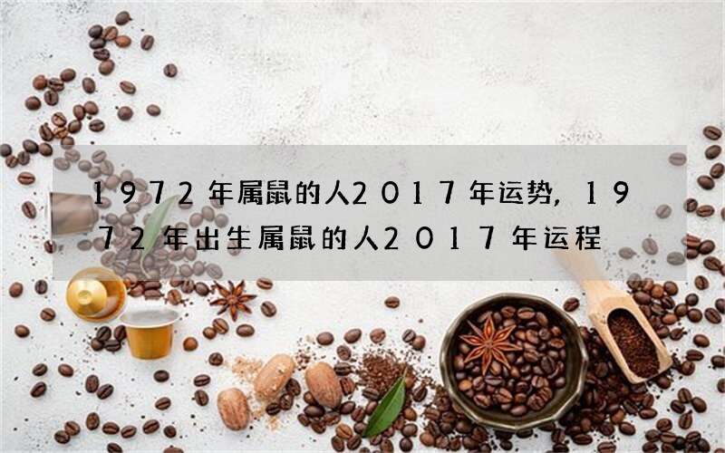 1972年属鼠的人2017年运势,1972年出生属鼠的人2017年运程