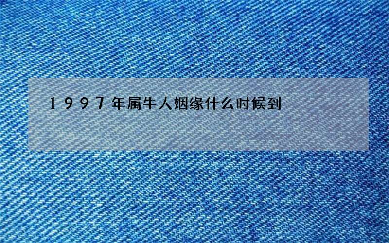1997年属牛人姻缘什么时候到
