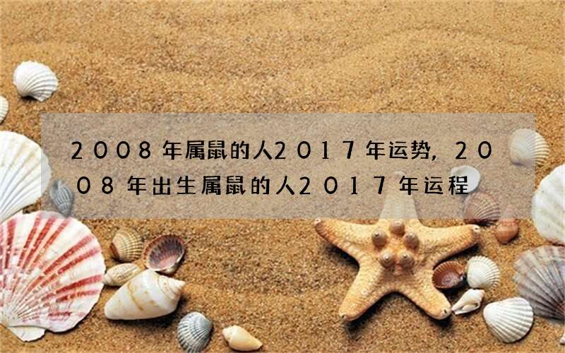 2008年属鼠的人2017年运势,2008年出生属鼠的人2017年运程
