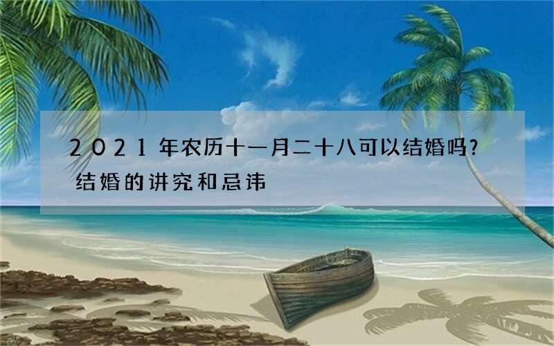 2021年农历十一月二十八可以结婚吗？结婚的讲究和忌讳