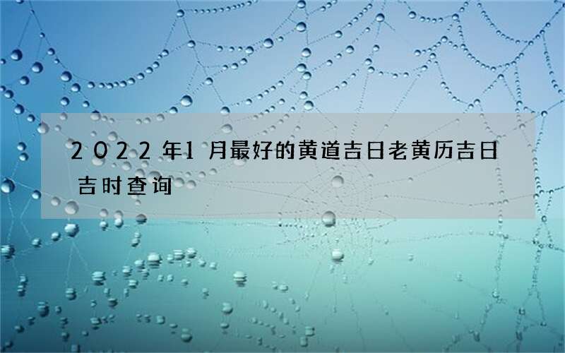 2022年1月最好的黄道吉日老黄历吉日吉时查询