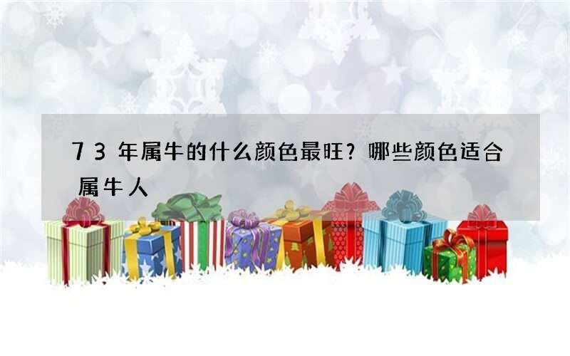 73年属牛的什么颜色最旺？哪些颜色适合属牛人