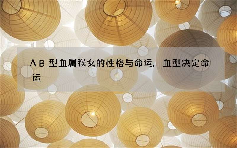 AB型血属猴女的性格与命运,血型决定命运