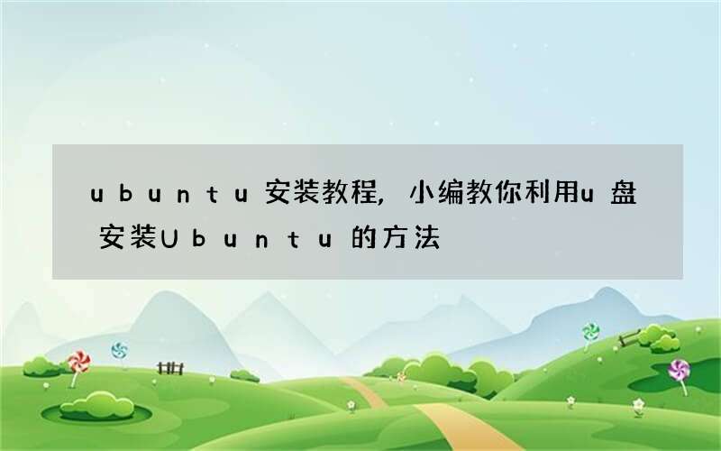 ubuntu安装教程,小编教你利用u盘安装Ubuntu的方法