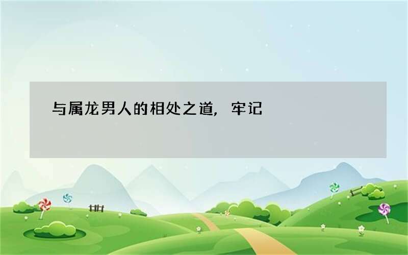 与属龙男人的相处之道,牢记