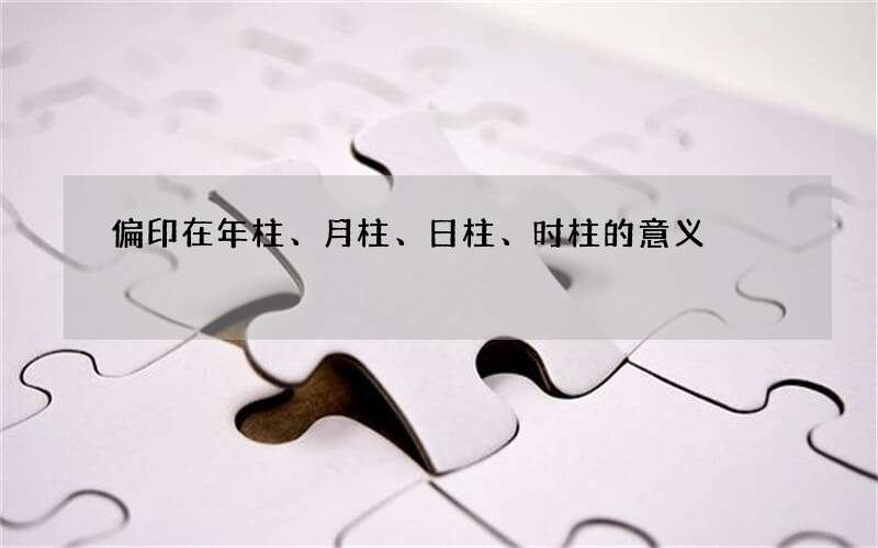 偏印在年柱、月柱、日柱、时柱的意义