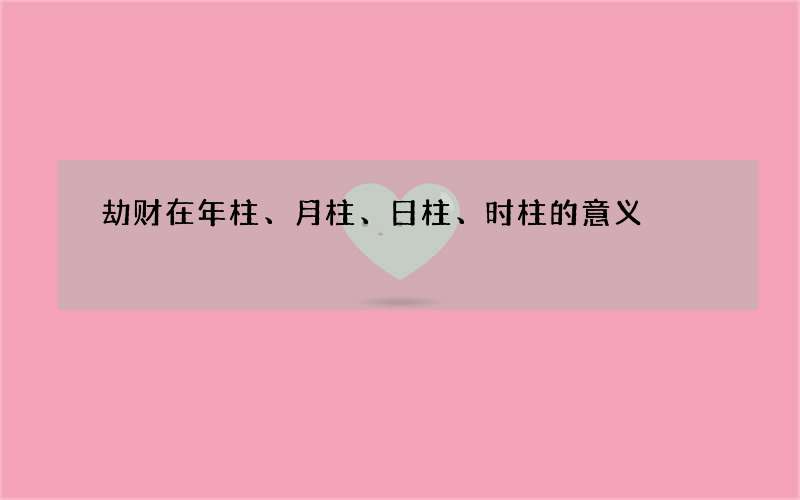 劫财在年柱、月柱、日柱、时柱的意义